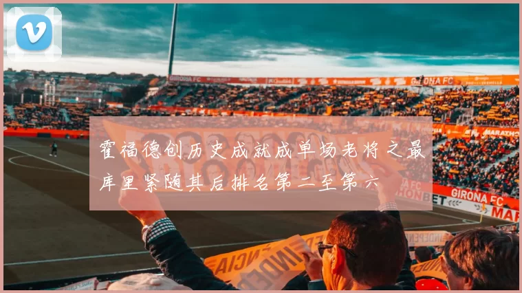 霍福德创历史成就成单场老将之最库里紧随其后排名第二至第六