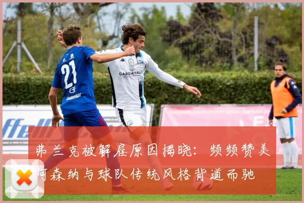 弗兰克被解雇原因揭晓：频频赞美阿森纳与球队传统风格背道而驰