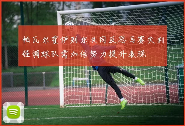 帕瓦尔霍伊别尔共同反思马赛失利强调球队需加倍努力提升表现