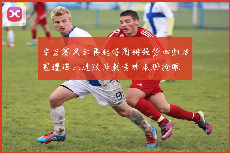 季后赛风云再起塔图姆强势回归活塞遭遇三连败马刺黄蜂表现抢眼