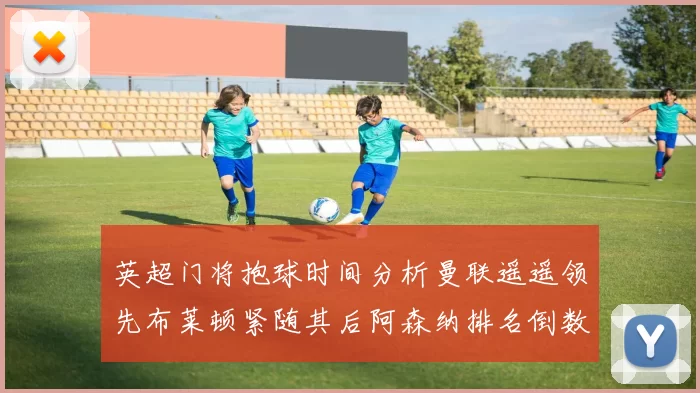 英超门将抱球时间分析曼联遥遥领先布莱顿紧随其后阿森纳排名倒数第三