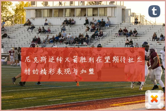 尼克斯逆转火箭胜利在望期待杜兰特的精彩表现与加盟