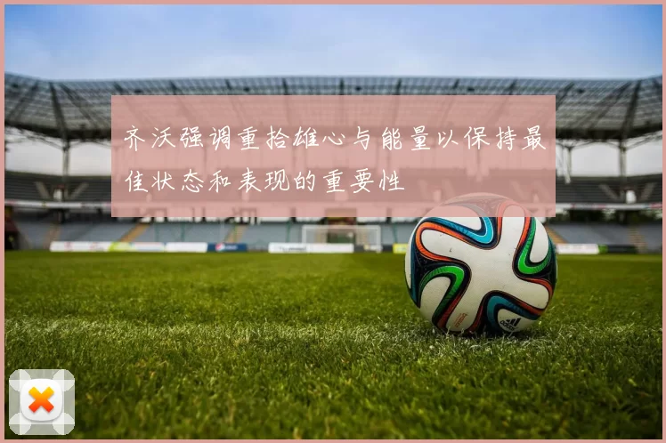 齐沃强调重拾雄心与能量以保持最佳状态和表现的重要性