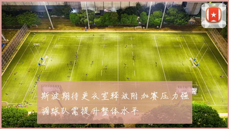 斯波期待更衣室释放附加赛压力强调球队需提升整体水平