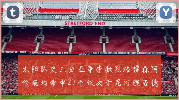 太阳队史三分王争夺激烈格雷森阿伦场均命中27个仅次于昆汀理查德森