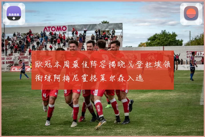 欧冠本周最佳阵容揭晓戈登杜埃领衔琼阿梅尼霍格莱尔森入选