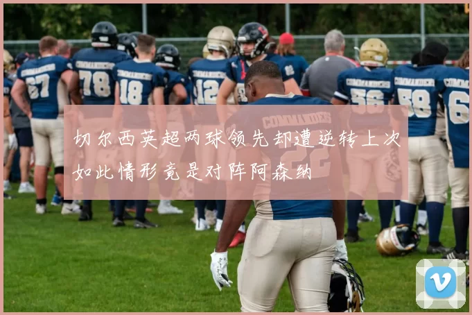 切尔西英超两球领先却遭逆转上次如此情形竟是对阵阿森纳