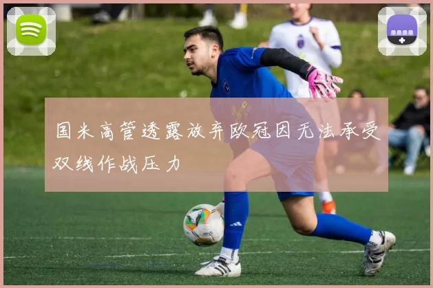 国米高管透露放弃欧冠因无法承受双线作战压力