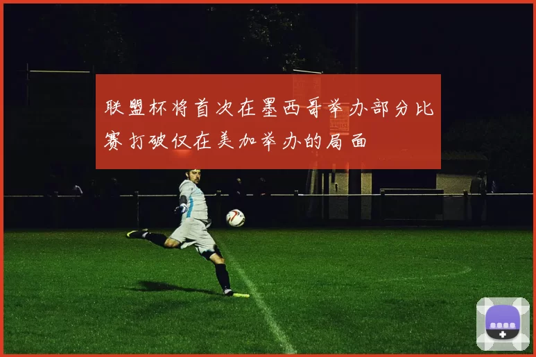 联盟杯将首次在墨西哥举办部分比赛打破仅在美加举办的局面